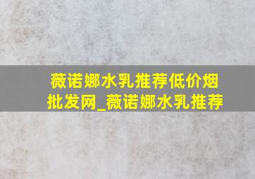 薇诺娜水乳推荐(低价烟批发网)_薇诺娜水乳推荐