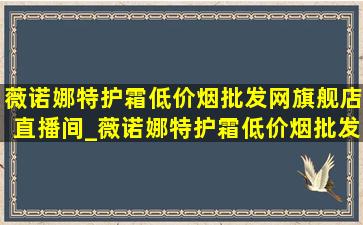 薇诺娜特护霜(低价烟批发网)旗舰店直播间_薇诺娜特护霜(低价烟批发网)旗舰店直播