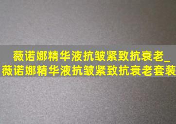 薇诺娜精华液抗皱紧致抗衰老_薇诺娜精华液抗皱紧致抗衰老套装