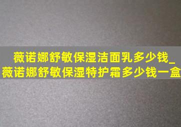 薇诺娜舒敏保湿洁面乳多少钱_薇诺娜舒敏保湿特护霜多少钱一盒