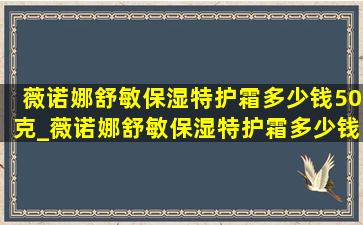 薇诺娜舒敏保湿特护霜多少钱50克_薇诺娜舒敏保湿特护霜多少钱