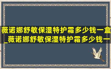 薇诺娜舒敏保湿特护霜多少钱一盒_薇诺娜舒敏保湿特护霜多少钱一瓶