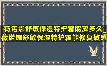 薇诺娜舒敏保湿特护霜能放多久_薇诺娜舒敏保湿特护霜能修复敏感肌吗