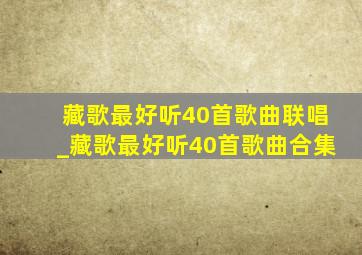 藏歌最好听40首歌曲联唱_藏歌最好听40首歌曲合集