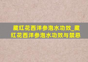 藏红花西洋参泡水功效_藏红花西洋参泡水功效与禁忌