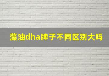 藻油dha牌子不同区别大吗