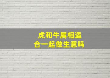 虎和牛属相适合一起做生意吗