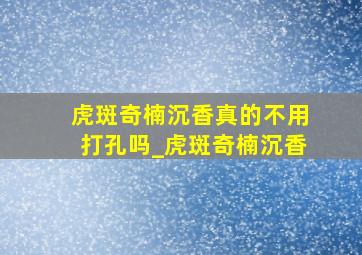 虎斑奇楠沉香真的不用打孔吗_虎斑奇楠沉香