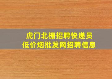 虎门北栅招聘快递员(低价烟批发网)招聘信息