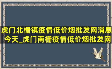 虎门北栅镇疫情(低价烟批发网)消息今天_虎门南栅疫情(低价烟批发网)消息今天