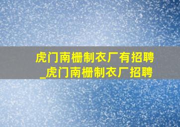 虎门南栅制衣厂有招聘_虎门南栅制衣厂招聘