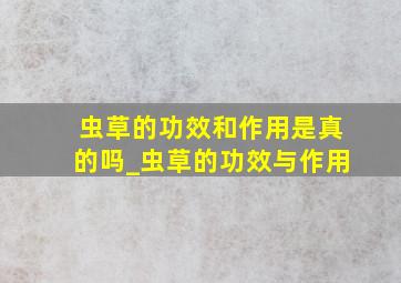 虫草的功效和作用是真的吗_虫草的功效与作用