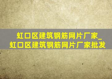 虹口区建筑钢筋网片厂家_虹口区建筑钢筋网片厂家批发