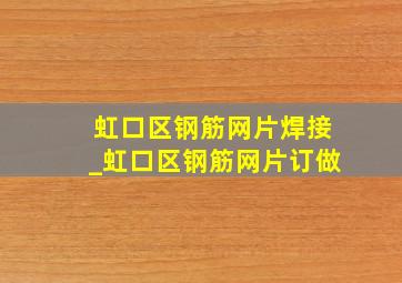 虹口区钢筋网片焊接_虹口区钢筋网片订做