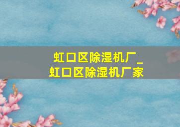 虹口区除湿机厂_虹口区除湿机厂家