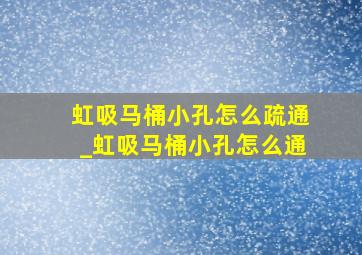 虹吸马桶小孔怎么疏通_虹吸马桶小孔怎么通