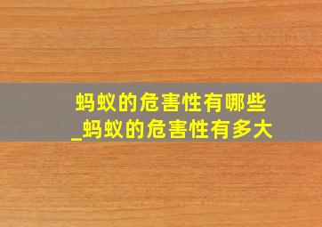 蚂蚁的危害性有哪些_蚂蚁的危害性有多大