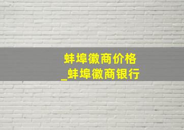 蚌埠徽商价格_蚌埠徽商银行