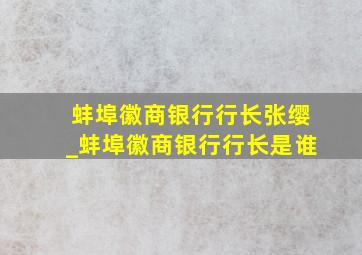 蚌埠徽商银行行长张缨_蚌埠徽商银行行长是谁