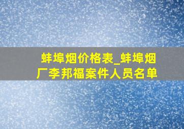 蚌埠烟价格表_蚌埠烟厂李邦福案件人员名单