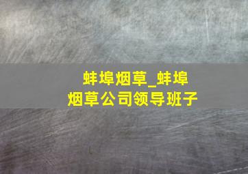 蚌埠烟草_蚌埠烟草公司领导班子