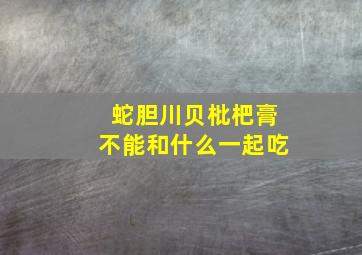 蛇胆川贝枇杷膏不能和什么一起吃