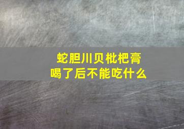 蛇胆川贝枇杷膏喝了后不能吃什么