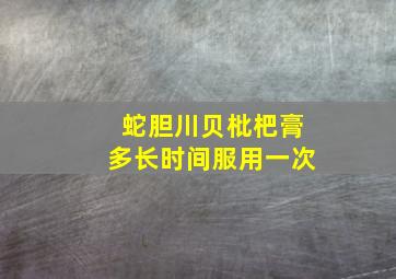 蛇胆川贝枇杷膏多长时间服用一次