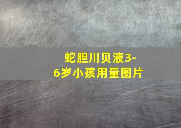 蛇胆川贝液3-6岁小孩用量图片