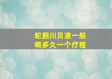 蛇胆川贝液一般喝多久一个疗程