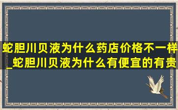 蛇胆川贝液为什么药店价格不一样_蛇胆川贝液为什么有便宜的有贵的