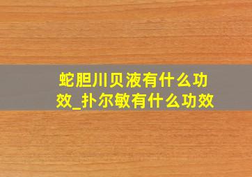 蛇胆川贝液有什么功效_扑尔敏有什么功效