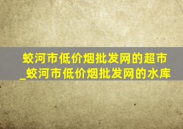 蛟河市(低价烟批发网)的超市_蛟河市(低价烟批发网)的水库