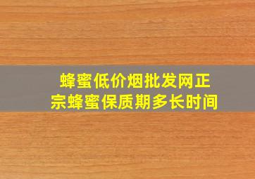 蜂蜜(低价烟批发网)正宗蜂蜜保质期多长时间