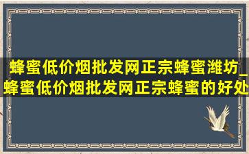 蜂蜜(低价烟批发网)正宗蜂蜜潍坊_蜂蜜(低价烟批发网)正宗蜂蜜的好处