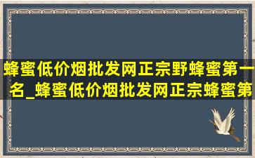 蜂蜜(低价烟批发网)正宗野蜂蜜第一名_蜂蜜(低价烟批发网)正宗蜂蜜第一名