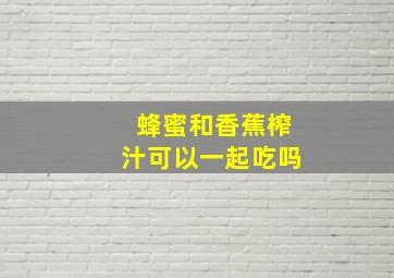 蜂蜜和香蕉榨汁可以一起吃吗