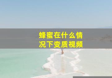 蜂蜜在什么情况下变质视频