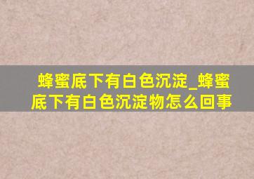 蜂蜜底下有白色沉淀_蜂蜜底下有白色沉淀物怎么回事