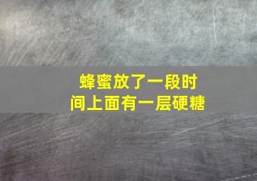 蜂蜜放了一段时间上面有一层硬糖