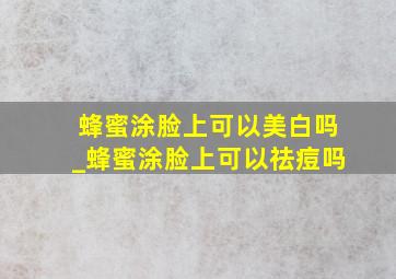 蜂蜜涂脸上可以美白吗_蜂蜜涂脸上可以祛痘吗