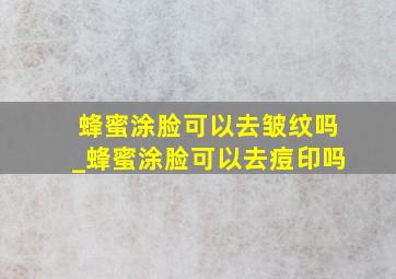 蜂蜜涂脸可以去皱纹吗_蜂蜜涂脸可以去痘印吗