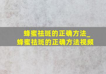 蜂蜜祛斑的正确方法_蜂蜜祛斑的正确方法视频