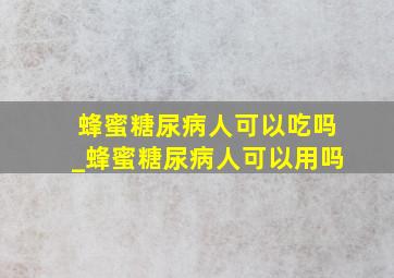 蜂蜜糖尿病人可以吃吗_蜂蜜糖尿病人可以用吗