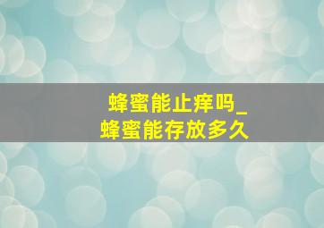 蜂蜜能止痒吗_蜂蜜能存放多久