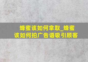 蜂蜜该如何拿取_蜂蜜该如何拍广告语吸引顾客