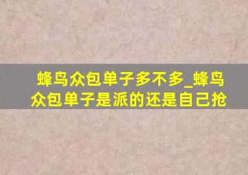 蜂鸟众包单子多不多_蜂鸟众包单子是派的还是自己抢