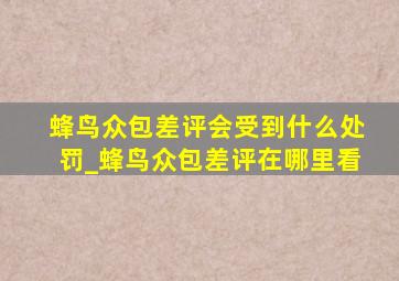 蜂鸟众包差评会受到什么处罚_蜂鸟众包差评在哪里看