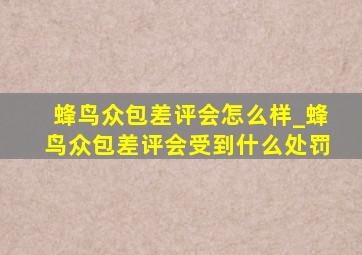 蜂鸟众包差评会怎么样_蜂鸟众包差评会受到什么处罚