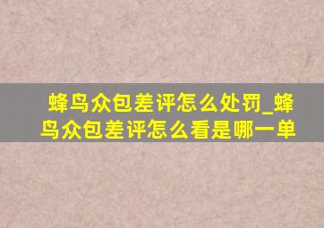 蜂鸟众包差评怎么处罚_蜂鸟众包差评怎么看是哪一单